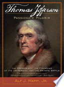 Thomas Jefferson  : passionate pilgrim : the presidency, the founding of the university, and the private battle / Alf. J. Mapp, Jr..
