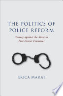 The politics of police reform : society against the state in post-Soviet countries /