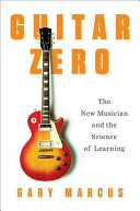 Guitar zero : the new musician and the science of learning /