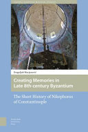 Creating memories in late 8th-century Byzantium : the short history of Nikephoros of Constantinople /