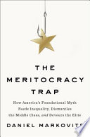 The meritocracy trap : how America's foundational myth feeds inequality, dismantles the middle class, and devours the elite /