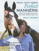 Teach your horse perfect manners : how you should behave so your horse does too /