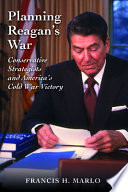 Planning Reagan's war : conservative strategists and America's Cold War victory /