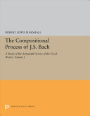 The compositional process of J. S. Bach; a study of the autograph scores of the vocal works.