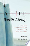 A life worth living : a doctor's reflections on illness in a high-tech era /