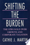 Shifting the burden : the struggle over growth and corporate taxation /