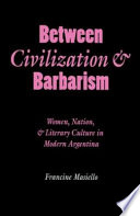 Between civilization & barbarism : women, nation, and literary culture in modern Argentina /