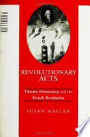 Revolutionary acts : theater, democracy, and the French Revolution /