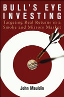 Bull's eye investing : targeting real returns in a smoke and mirrors market /