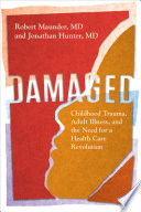 Damaged : childhood trauma, adult illness, and the need for a health care revolution /