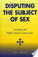 Disputing the subject of sex : sexuality and public school controversies /