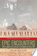 Epic encounters : culture, media, and U.S. interests in the Middle East since 1945 /