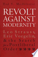 Revolt against modernity : Leo Strauss, Eric Voegelin, and the search for a postliberal order /