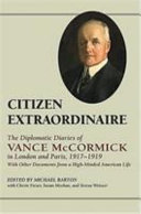 Citizen extraordinaire : the diplomatic diaries of Vance McCormick in London and Paris, 1917-1919, with other documents from a high-minded American life /