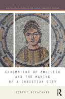 Chromatius of Aquileia and the making of a Christian city /
