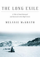 The long exile : a tale of Inuit betrayal and survival in the high Arctic /