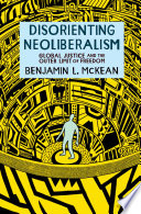 Disorienting neoliberalism : global justice and the outer limit of freedom /