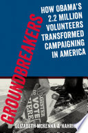 Groundbreakers : how Obama's 2.2 million volunteers transformed campaigning in America /
