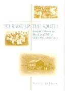 To raise up the South : Sunday schools in Black and white churches, 1865-1915 /