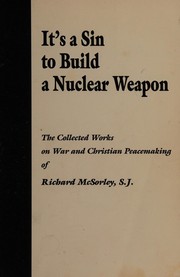 It's a sin to build a nuclear weapon : the collected works on war and Christian peacemaking of Richard McSorley, S.J. /