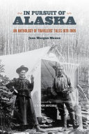 In pursuit of Alaska : an anthology of travelers' tales, 1879-1909 /
