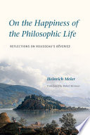 On the happiness of the philosophic life : reflections on Rousseau's Rêveries in two books /