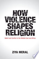 How violence shapes religion : belief and conflict in the Middle East and Africa /
