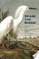 Spare the birds! : George Bird Grinnell and the first Audubon Society /