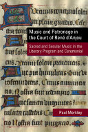 Music and patronage in the court of René d'Anjou : sacred and secular music in the literary program and ceremonial /