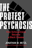 The protest psychosis : how schizophrenia became a Black disease /
