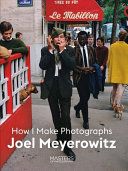 Joel Meyerowitz : how I make photographs /
