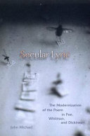 Secular lyric : the modernization of the poem in Poe, Whitman, and Dickinson /