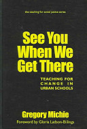 See you when we get there : teaching for change in urban schools /