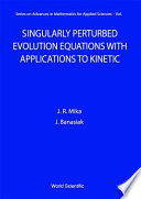 Singularly perturbed evolution equations with applications to kinetic theory /