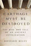 Carthage must be destroyed : the rise and fall of an ancient civilization /