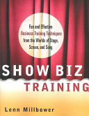 Show biz training : fun and effective business training techniques from the worlds of stage, screen, and song /