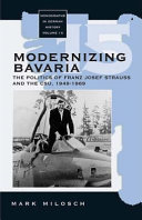 Modernizing Bavaria : the politics of Franz Josef Strauss and the CSU, 1949-1969 /