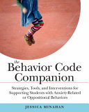The behavior code companion : strategies, tools, and interventions for supporting students with anxiety-related or oppositional behaviors /