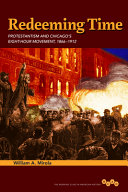 Redeeming time : Protestantism and Chicago's eight-hour movement, 1866-1912 /