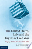 The United States, Italy and the origins of Cold War : waging political warfare, 1945-1950 /