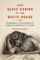 From slave cabins to the White House : homemade citizenship in African American culture /