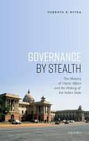Governance by stealth : the Ministry of Home Affairs and making of the Indian state /