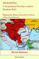 Moldova : a Romanian province under Russian rule : diplomatic history from the archives of the great powers /