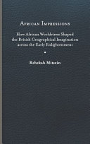 African impressions : how African worldviews shaped the British geographical imagination across the early Enlightenment /