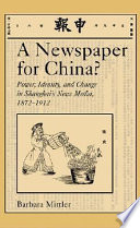 A newspaper for China? : power, identity, and change in Shanghai's news media, 1872-1912 /