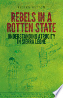 Rebels in a Rotten State : understanding atrocity in the Sierra Leone civil war /