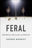 Feral : rewilding the land, the sea, and human life /