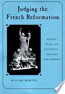Judging the French Reformation : heresy trials by sixteenth-century parlements /