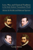 Love, war, and classical tradition in the early modern transatlantic world : Alonso de Ercilla and Edmund Spenser /
