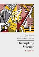 Disrupting science : social movements, American scientists, and the politics of the military, 1945-1975 /